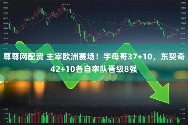 尊尊网配资 主宰欧洲赛场！字母哥37+10，东契奇42+10各自率队晋级8强