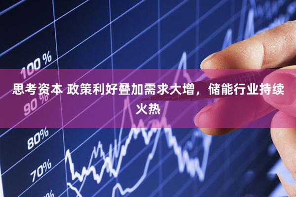 思考资本 政策利好叠加需求大增，储能行业持续火热
