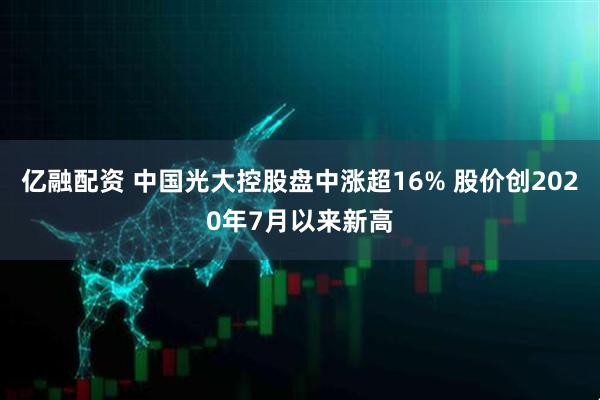 亿融配资 中国光大控股盘中涨超16% 股价创2020年7月以来新高