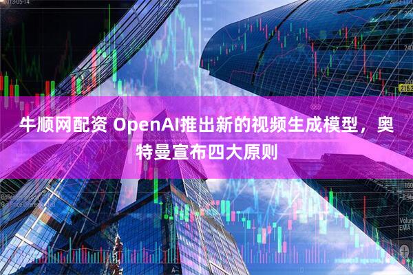 牛顺网配资 OpenAI推出新的视频生成模型，奥特曼宣布四大原则