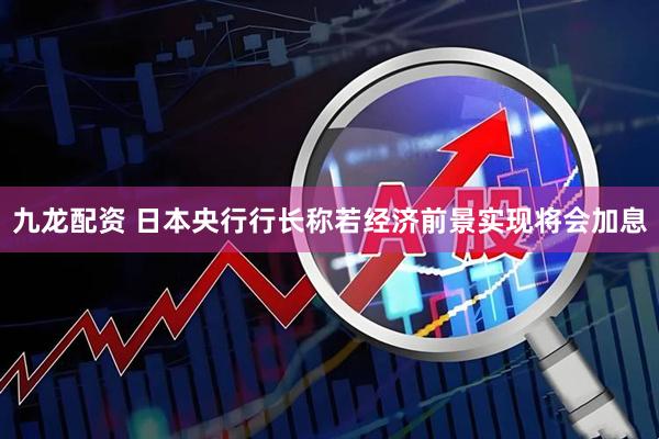 九龙配资 日本央行行长称若经济前景实现将会加息
