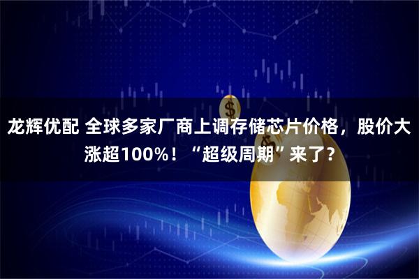 龙辉优配 全球多家厂商上调存储芯片价格，股价大涨超100%！“超级周期”来了？