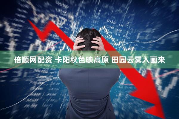 倍顺网配资 卡阳秋色映高原 田园云雾入画来