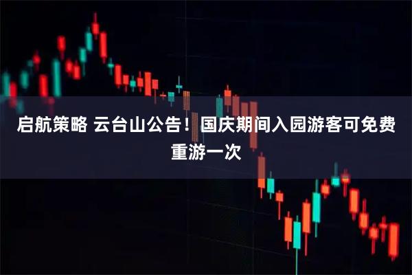启航策略 云台山公告！国庆期间入园游客可免费重游一次