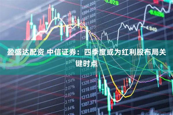 盈盛达配资 中信证券：四季度或为红利股布局关键时点