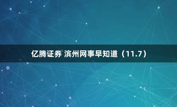亿腾证券 滨州网事早知道(11.7)