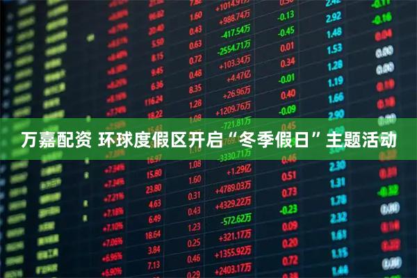 万嘉配资 环球度假区开启“冬季假日”主题活动