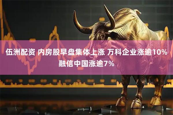 伍洲配资 内房股早盘集体上涨 万科企业涨逾10%融信中国涨逾7%