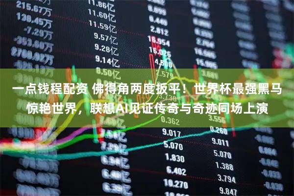 一点钱程配资 佛得角两度扳平！世界杯最强黑马惊艳世界，联想AI见证传奇与奇迹同场上演